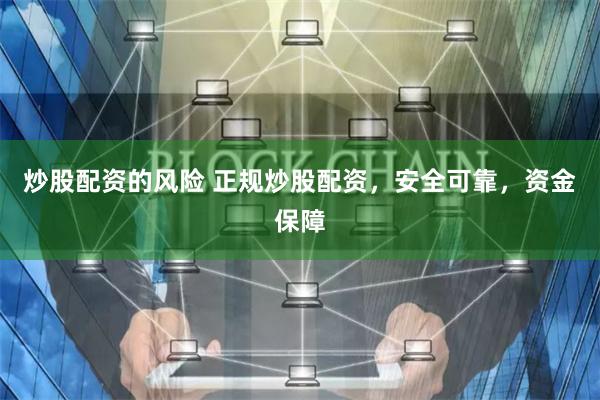 炒股配资的风险 正规炒股配资，安全可靠，资金保障