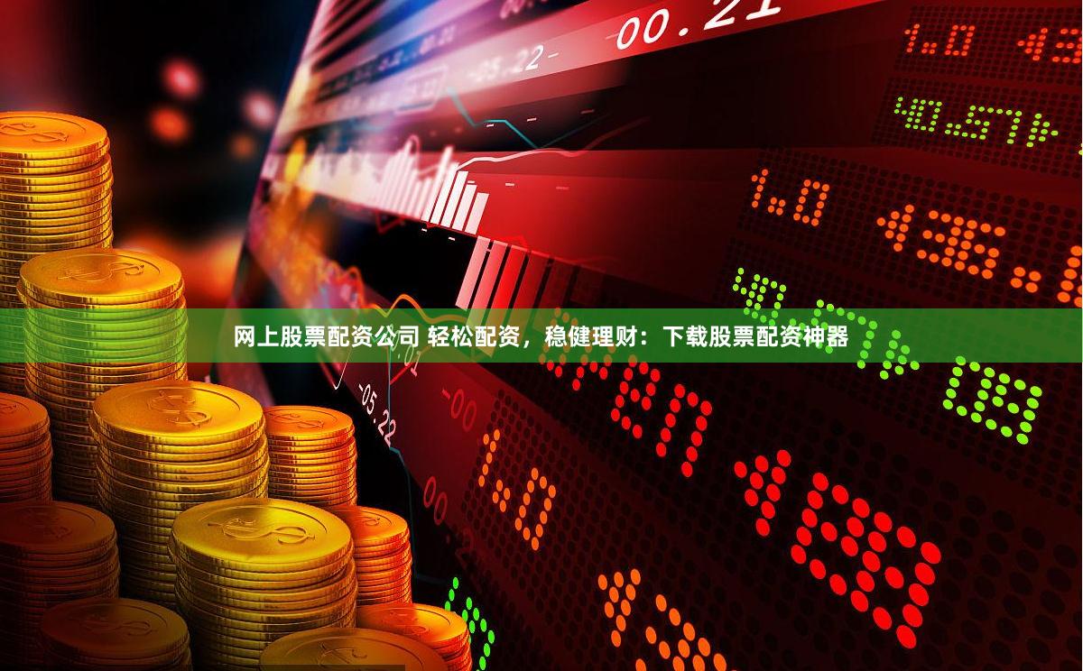 网上股票配资公司 轻松配资，稳健理财：下载股票配资神器