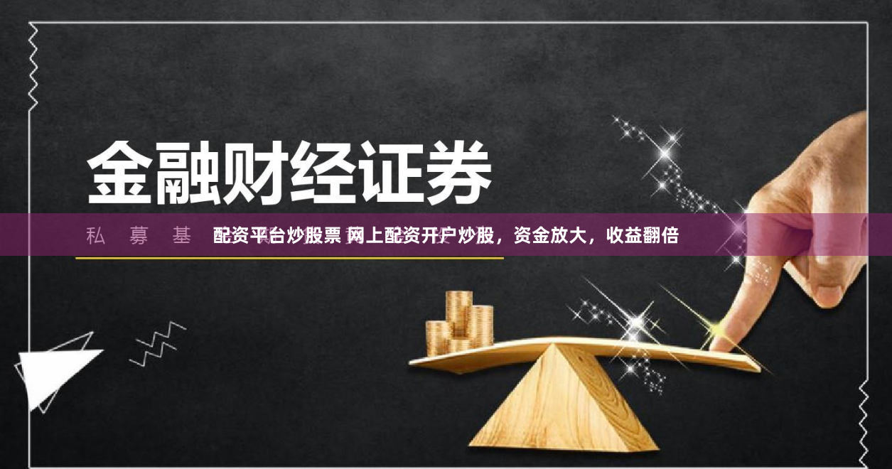 配资平台炒股票 网上配资开户炒股，资金放大，收益翻倍