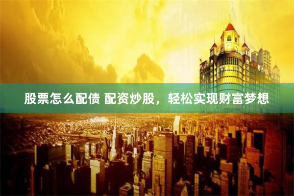 股票怎么配债 配资炒股，轻松实现财富梦想