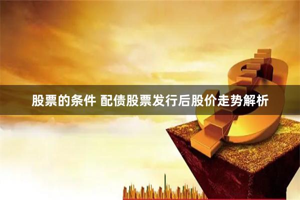 股票的条件 配债股票发行后股价走势解析
