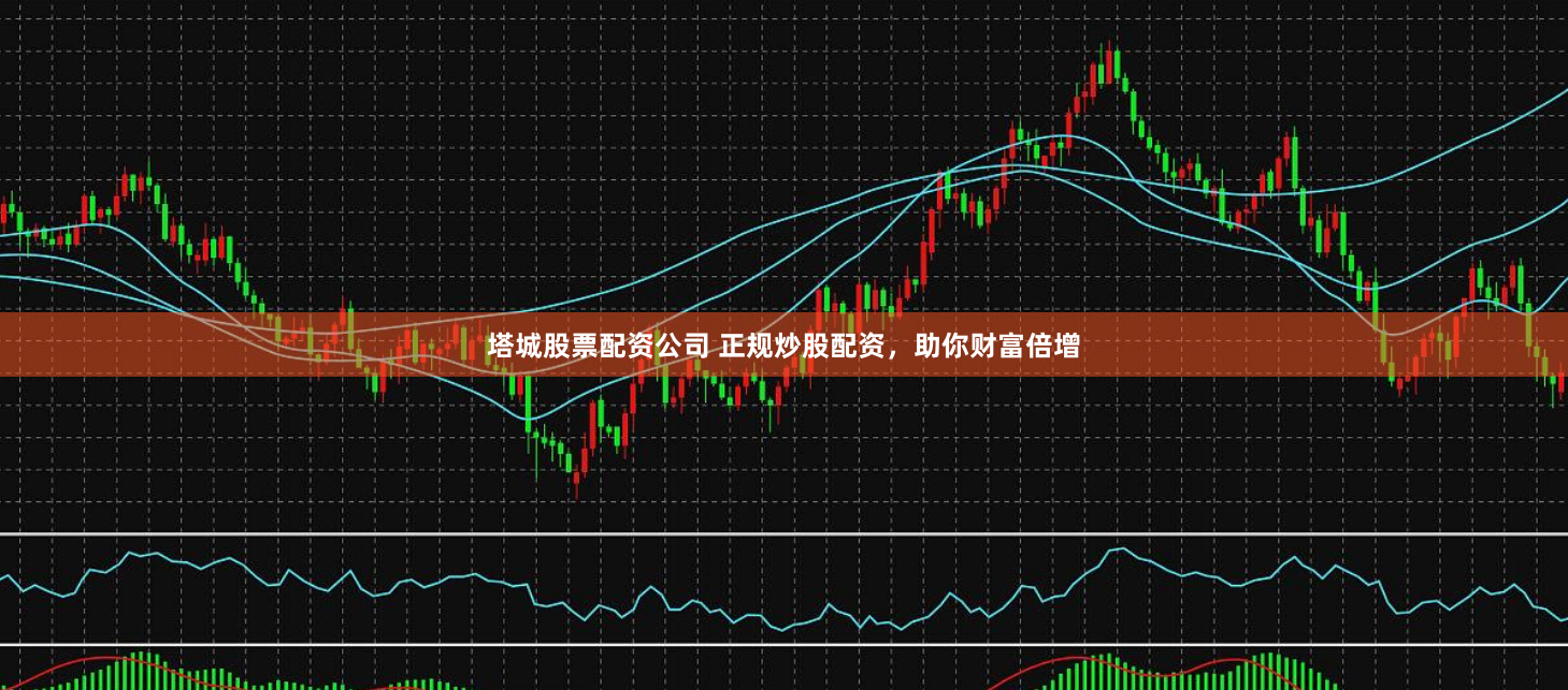 塔城股票配资公司 正规炒股配资，助你财富倍增