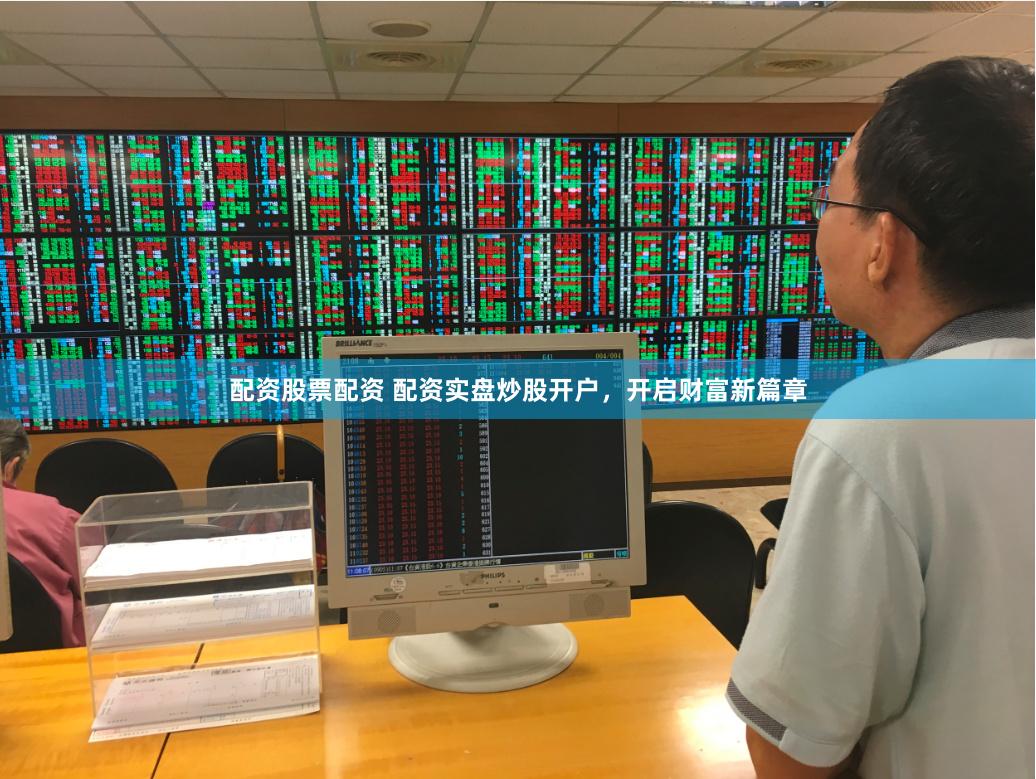 配资股票配资 配资实盘炒股开户，开启财富新篇章