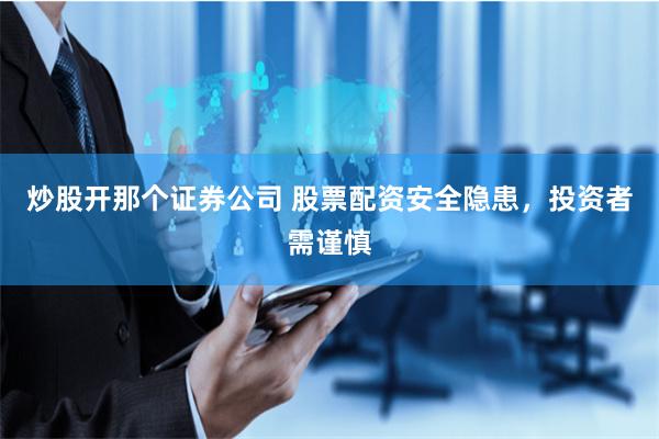 炒股开那个证券公司 股票配资安全隐患，投资者需谨慎