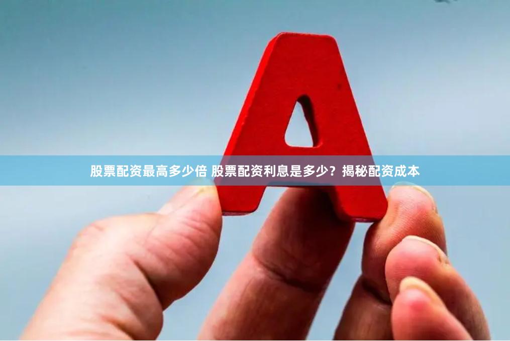 股票配资最高多少倍 股票配资利息是多少？揭秘配资成本