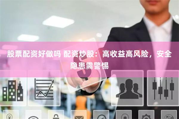 股票配资好做吗 配资炒股：高收益高风险，安全隐患需警惕
