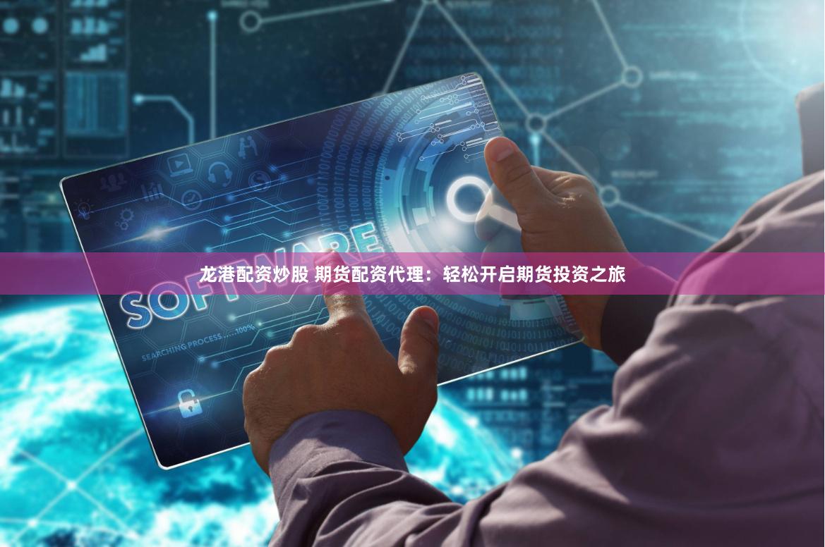 龙港配资炒股 期货配资代理：轻松开启期货投资之旅