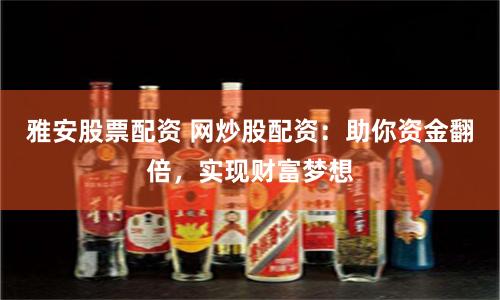 雅安股票配资 网炒股配资：助你资金翻倍，实现财富梦想