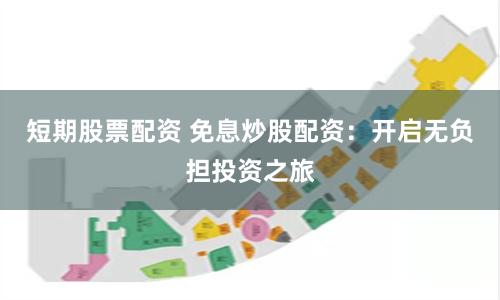 短期股票配资 免息炒股配资：开启无负担投资之旅