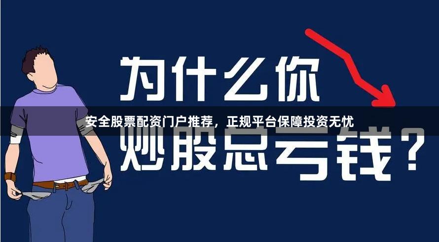 安全股票配资门户推荐，正规平台保障投资无忧