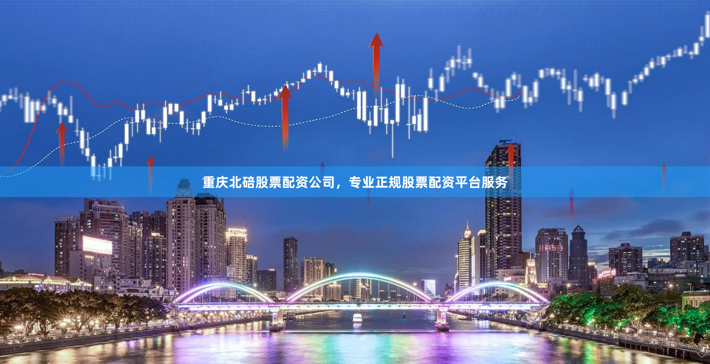 重庆北碚股票配资公司，专业正规股票配资平台服务