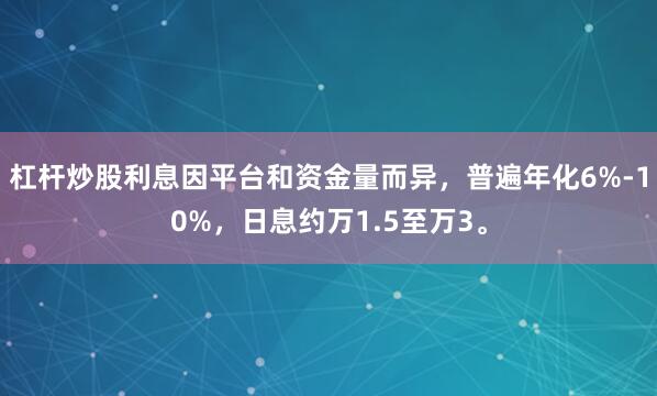 杠杆炒股利息因平台和资金量而异，普遍年化6%-10%，日息约万1.5至万3。