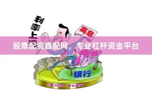 股票配资鑫配网，专业杠杆资金平台
