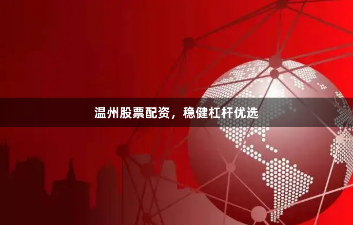 温州股票配资，稳健杠杆优选