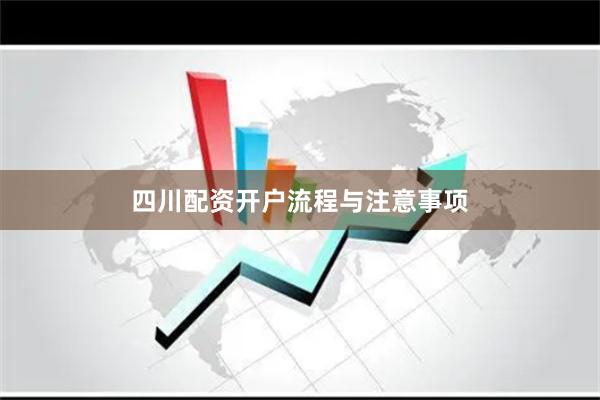 四川配资开户流程与注意事项