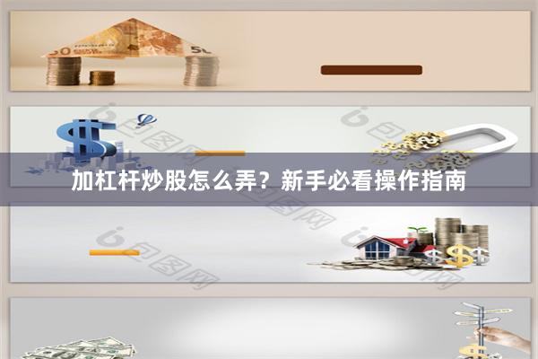 加杠杆炒股怎么弄？新手必看操作指南