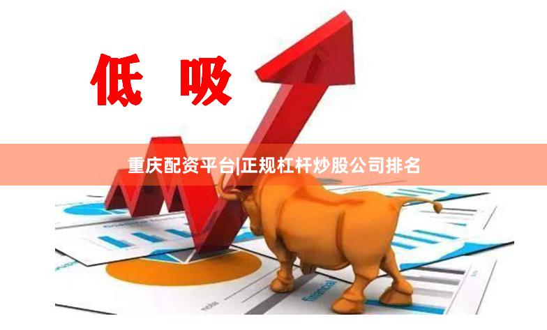 重庆配资平台|正规杠杆炒股公司排名