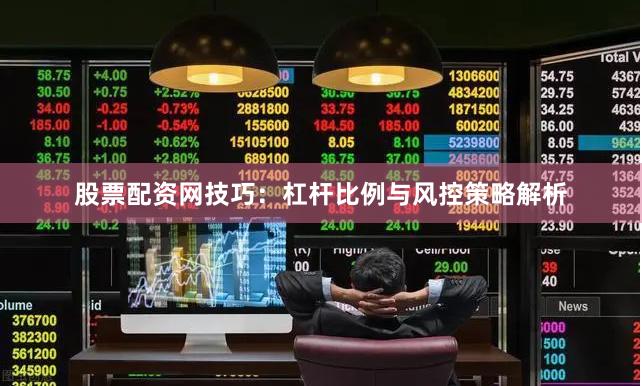 股票配资网技巧：杠杆比例与风控策略解析