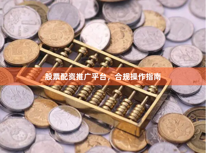 股票配资推广平台，合规操作指南